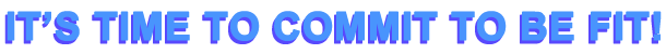 IT'S TIME TO COMMIT TO BE FIT!