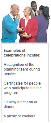 Examples of celebrations include: Recognition of the planning team during service; Certificates for people who participated in the program; Healthy luncheon or dinner; A picnic or cookout